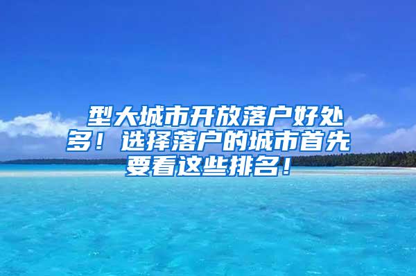 Ⅰ型大城市开放落户好处多！选择落户的城市首先要看这些排名！