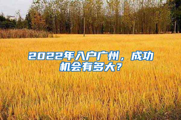 2022年入户广州，成功机会有多大？