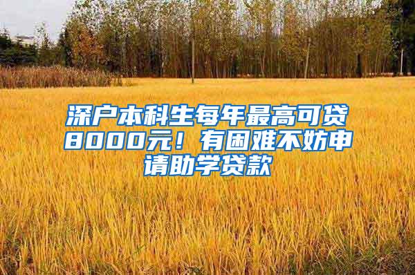 深户本科生每年最高可贷8000元！有困难不妨申请助学贷款