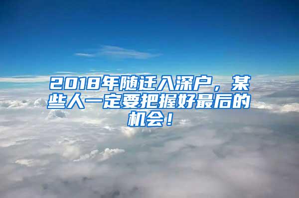 2018年随迁入深户，某些人一定要把握好最后的机会！