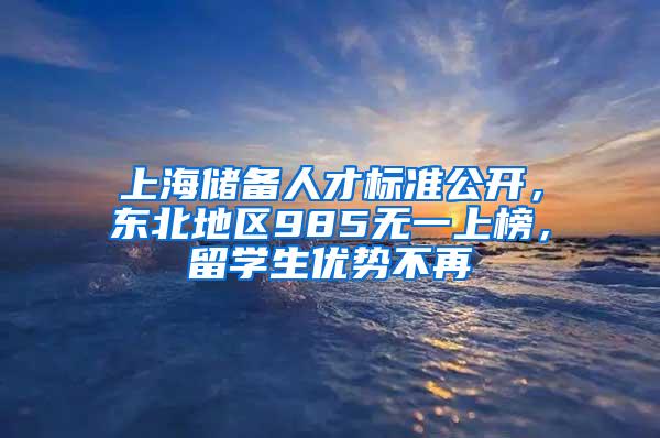 上海储备人才标准公开，东北地区985无一上榜，留学生优势不再