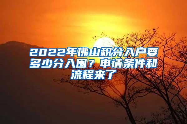 2022年佛山积分入户要多少分入围？申请条件和流程来了