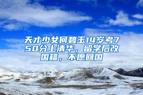 天才少女何碧玉14岁考750分上清华，留学后改国籍，不愿回国