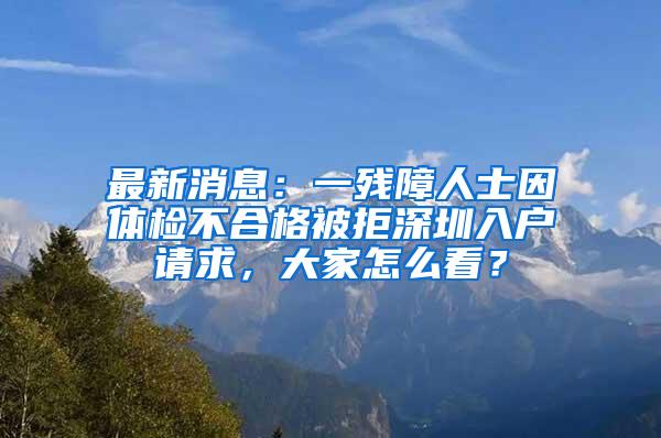 最新消息：一残障人士因体检不合格被拒深圳入户请求，大家怎么看？