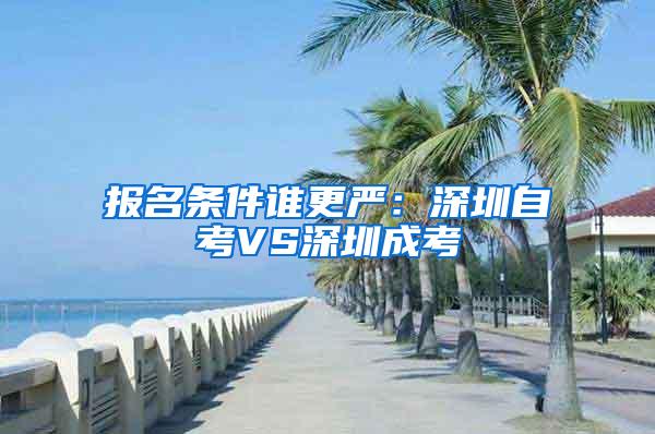 报名条件谁更严：深圳自考VS深圳成考