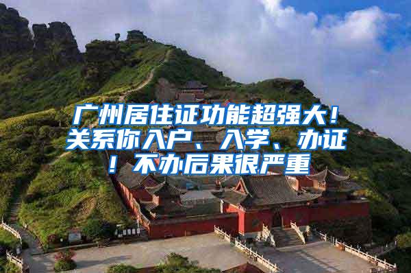 广州居住证功能超强大！关系你入户、入学、办证！不办后果很严重