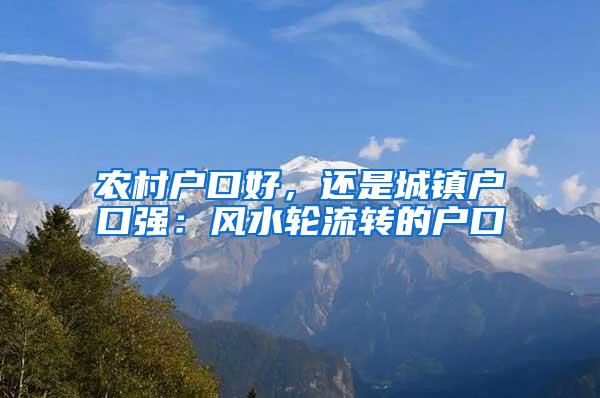 农村户口好，还是城镇户口强：风水轮流转的户口