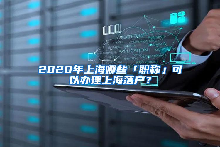 2020年上海哪些「职称」可以办理上海落户？