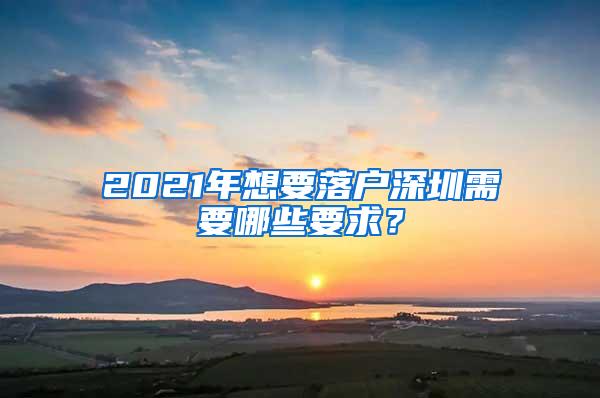 2021年想要落户深圳需要哪些要求？