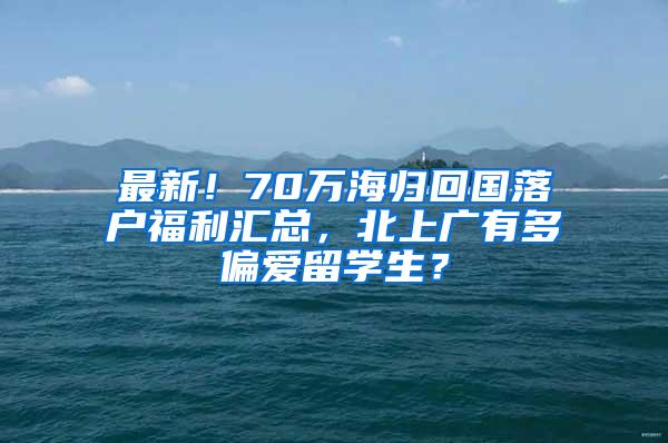 最新！70万海归回国落户福利汇总，北上广有多偏爱留学生？