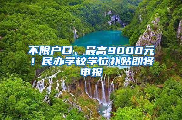 不限户口、最高9000元！民办学校学位补贴即将申报