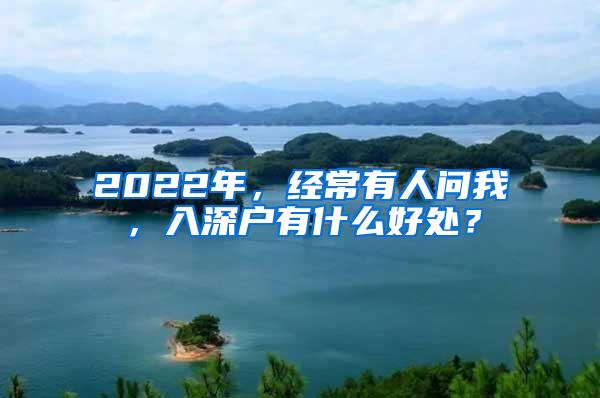 2022年，经常有人问我，入深户有什么好处？