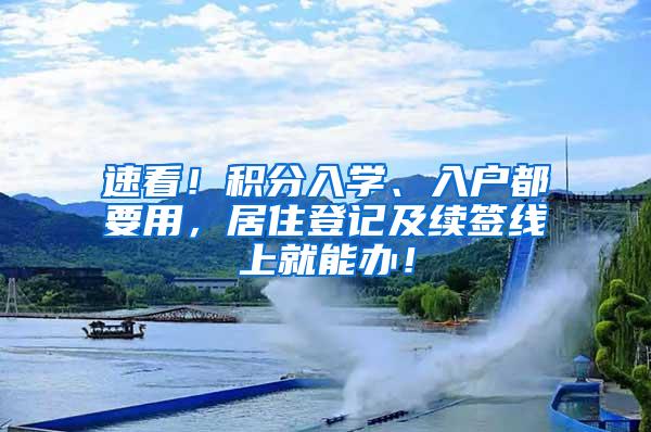 速看！积分入学、入户都要用，居住登记及续签线上就能办！