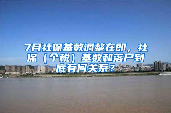 7月社保基数调整在即，社保（个税）基数和落户到底有何关系？