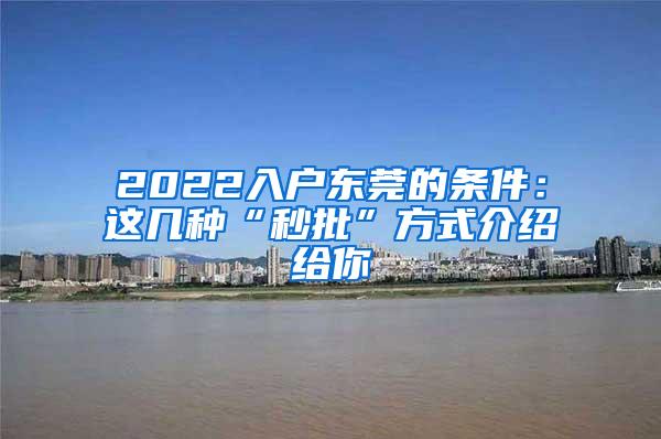 2022入户东莞的条件：这几种“秒批”方式介绍给你