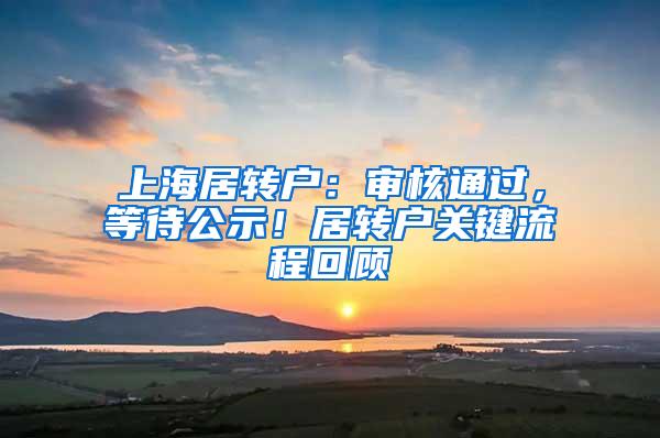 上海居转户：审核通过，等待公示！居转户关键流程回顾