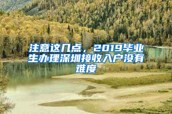 注意这几点，2019毕业生办理深圳接收入户没有难度