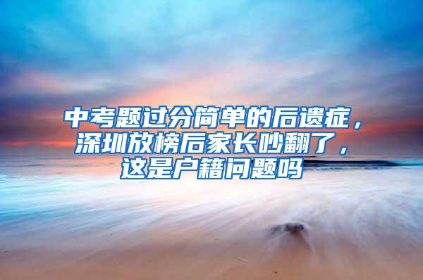 中考题过分简单的后遗症，深圳放榜后家长吵翻了，这是户籍问题吗