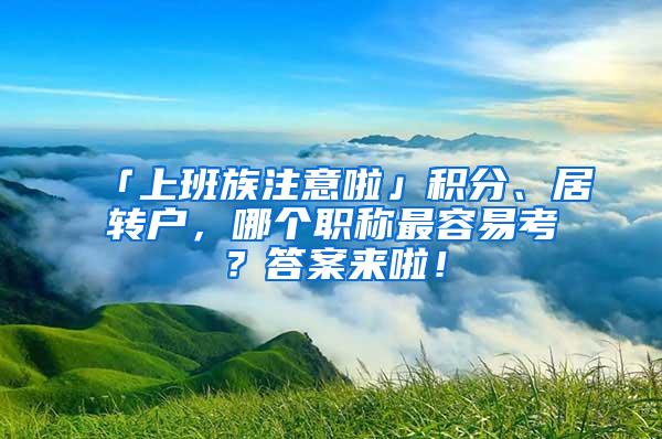 「上班族注意啦」积分、居转户，哪个职称最容易考？答案来啦！