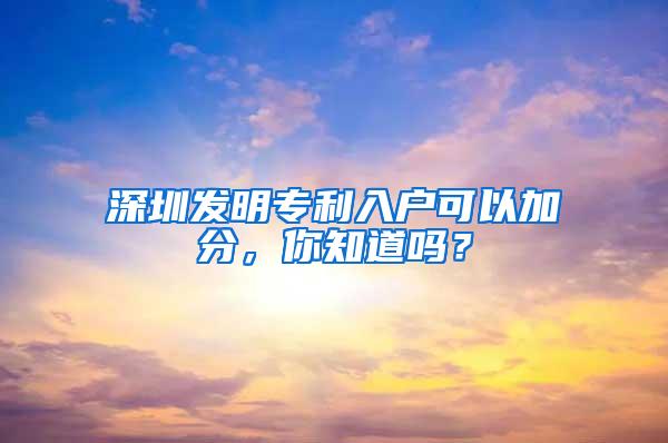 深圳发明专利入户可以加分，你知道吗？