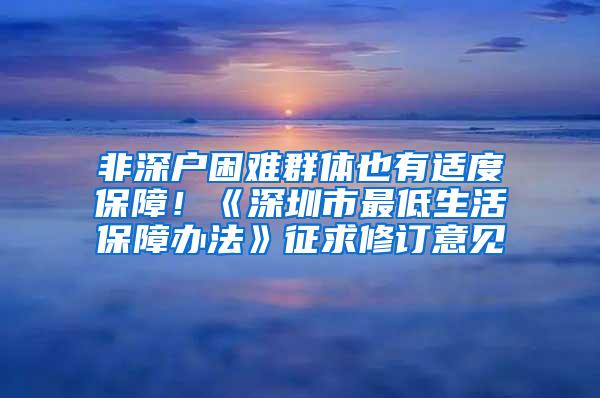 非深户困难群体也有适度保障！《深圳市最低生活保障办法》征求修订意见