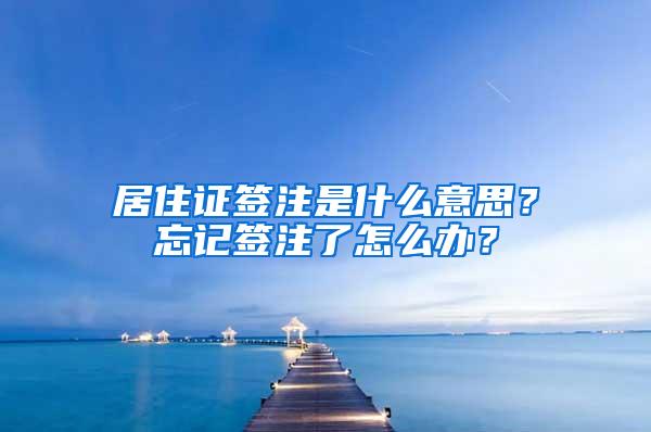 居住证签注是什么意思？忘记签注了怎么办？