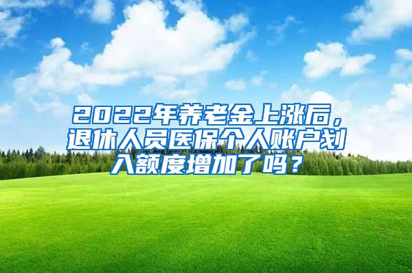 2022年养老金上涨后，退休人员医保个人账户划入额度增加了吗？