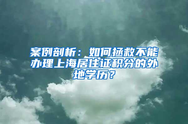 案例剖析：如何拯救不能办理上海居住证积分的外地学历？