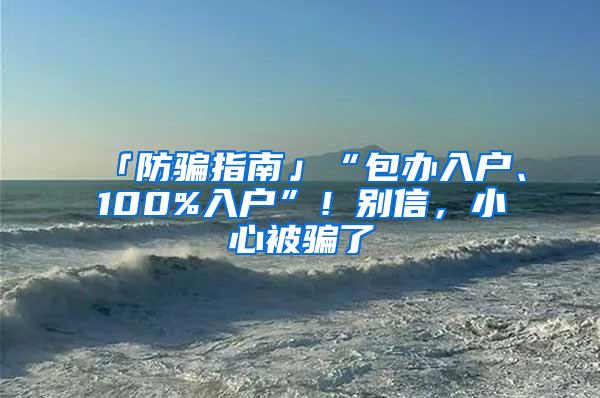 「防骗指南」“包办入户、100%入户”！别信，小心被骗了