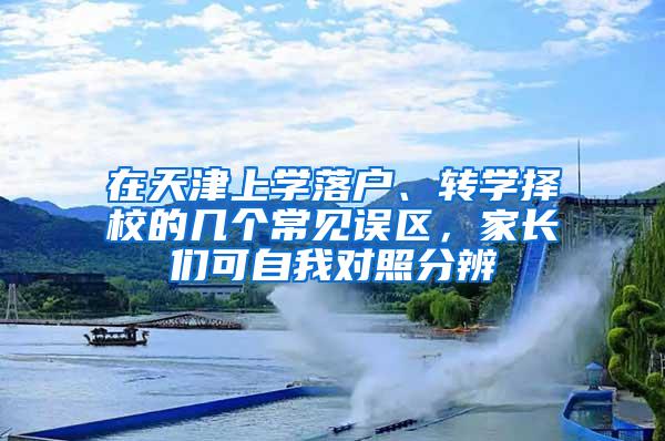 在天津上学落户、转学择校的几个常见误区，家长们可自我对照分辨