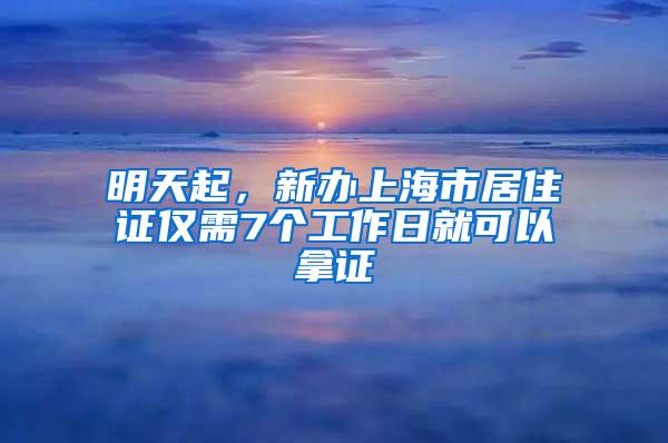 明天起，新办上海市居住证仅需7个工作日就可以拿证