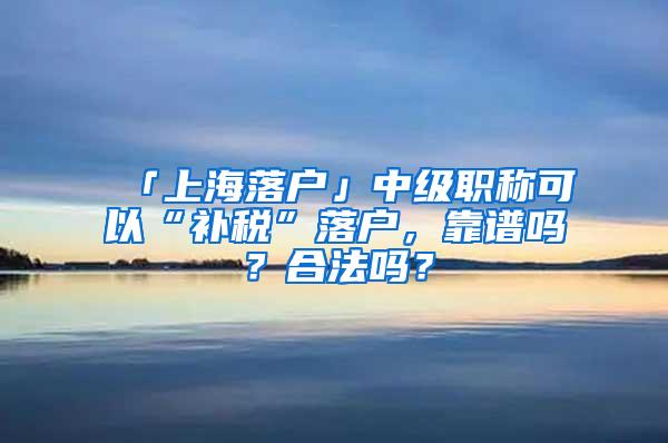 「上海落户」中级职称可以“补税”落户，靠谱吗？合法吗？