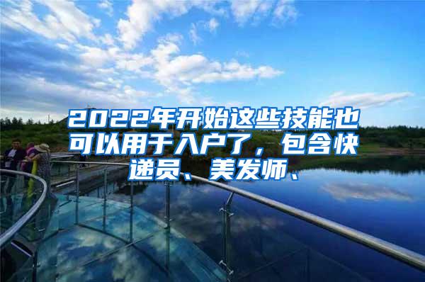 2022年开始这些技能也可以用于入户了，包含快递员、美发师、