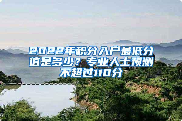 2022年积分入户最低分值是多少？专业人士预测不超过110分