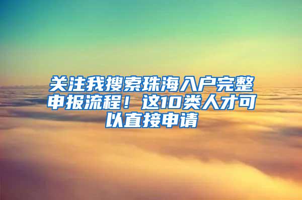 关注我搜索珠海入户完整申报流程！这10类人才可以直接申请