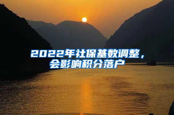 2022年社保基数调整，会影响积分落户