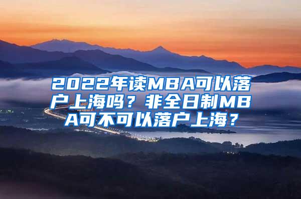 2022年读MBA可以落户上海吗？非全日制MBA可不可以落户上海？