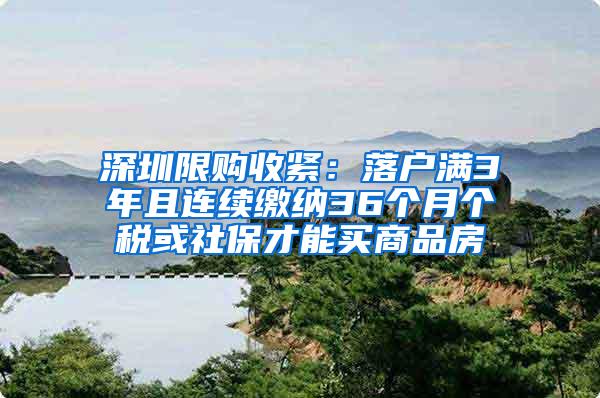 深圳限购收紧：落户满3年且连续缴纳36个月个税或社保才能买商品房