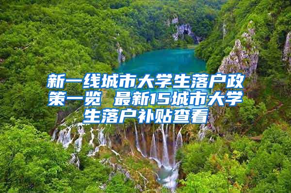 新一线城市大学生落户政策一览 最新15城市大学生落户补贴查看