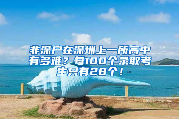 非深户在深圳上一所高中有多难？每100个录取考生只有28个！