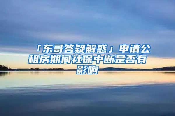 「东哥答疑解惑」申请公租房期间社保中断是否有影响