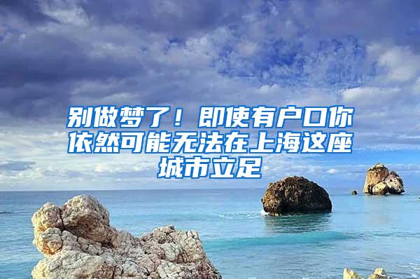 别做梦了！即使有户口你依然可能无法在上海这座城市立足