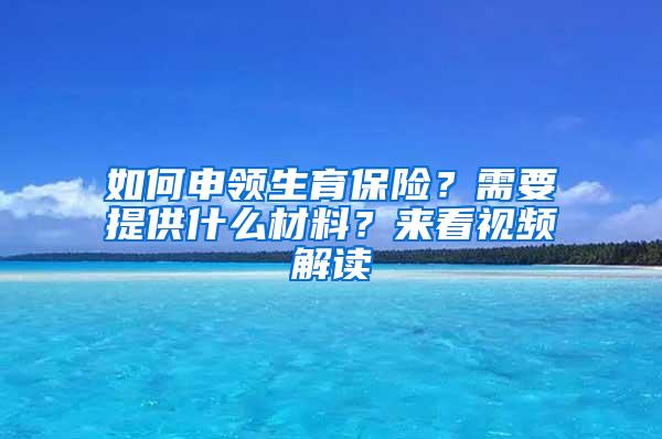 如何申领生育保险？需要提供什么材料？来看视频解读