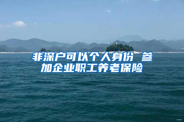 非深户可以个人身份 参加企业职工养老保险