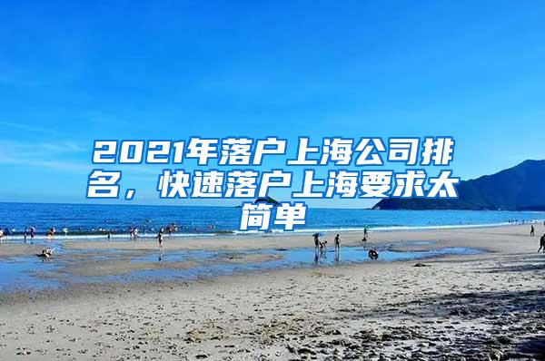 2021年落户上海公司排名，快速落户上海要求太简单