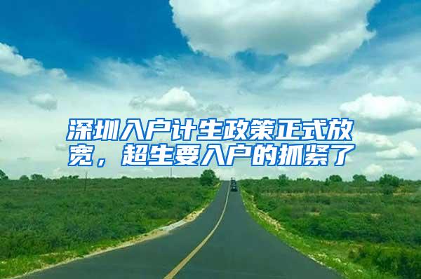 深圳入户计生政策正式放宽，超生要入户的抓紧了