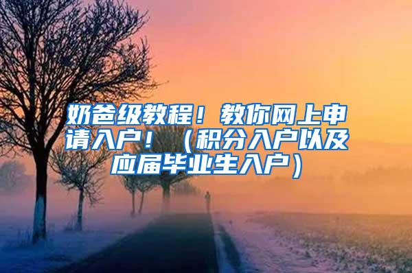 奶爸级教程！教你网上申请入户！（积分入户以及应届毕业生入户）