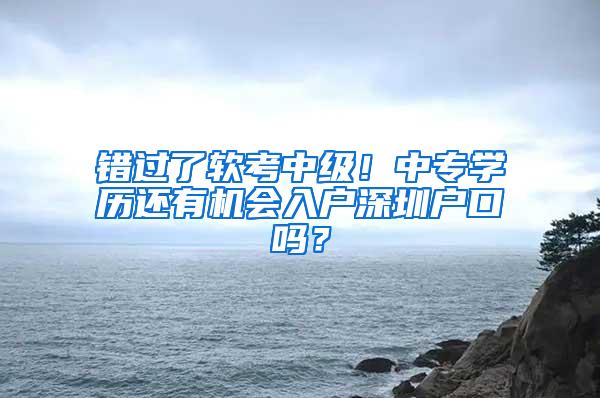 错过了软考中级！中专学历还有机会入户深圳户口吗？