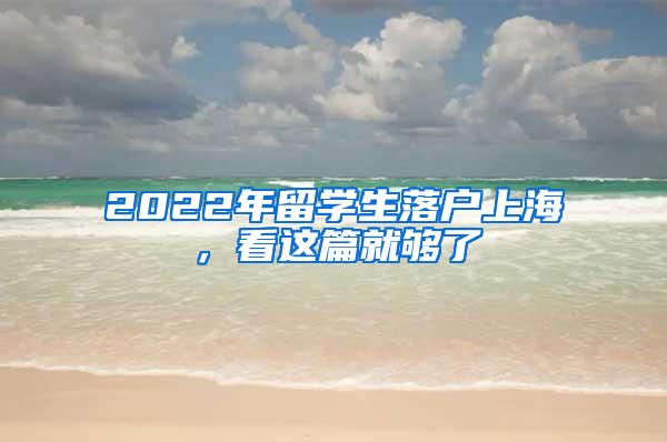 2022年留学生落户上海，看这篇就够了