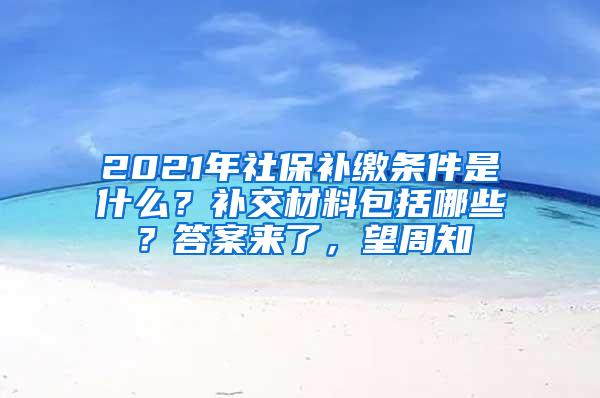 2021年社保补缴条件是什么？补交材料包括哪些？答案来了，望周知